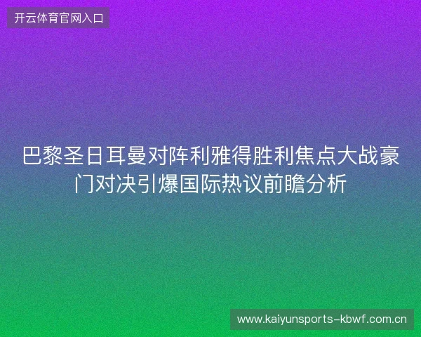 巴黎圣日耳曼对阵利雅得胜利焦点大战豪门对决引爆国际热议前瞻分析